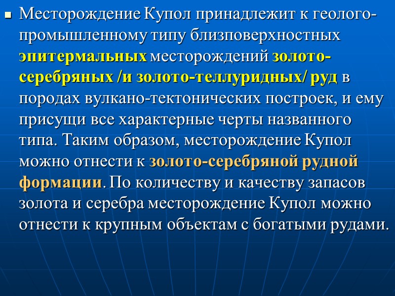 Месторождение Купол принадлежит к геолого-промышленному типу близповерхностных эпитермальных месторождений золото-серебряных /и золото-теллуридных/ руд в